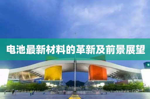 電池最新材料的革新及前景展望
