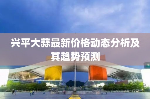 興平大蒜最新價格動態(tài)分析及其趨勢預(yù)測