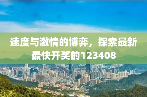 速度與激情的博弈，探索最新最快開獎的123408