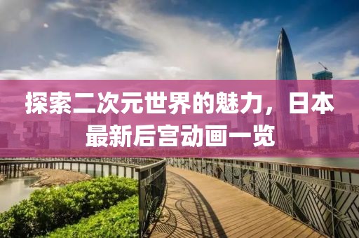 探索二次元世界的魅力，日本最新后宮動畫一覽