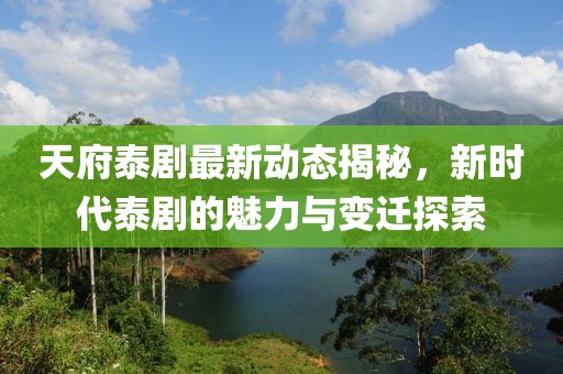 天府泰劇最新動態(tài)揭秘，新時代泰劇的魅力與變遷探索