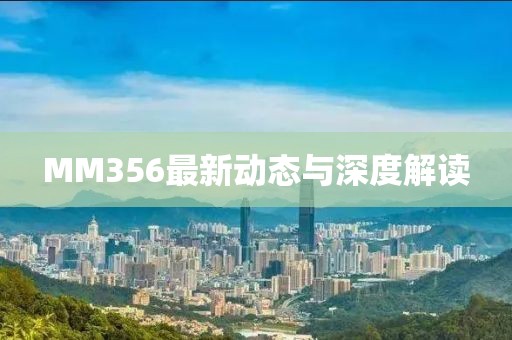 MM356最新動態(tài)與深度解讀