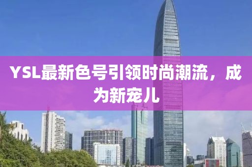 YSL最新色號引領時尚潮流，成為新寵兒