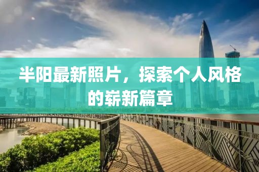 半陽最新照片，探索個人風格的嶄新篇章