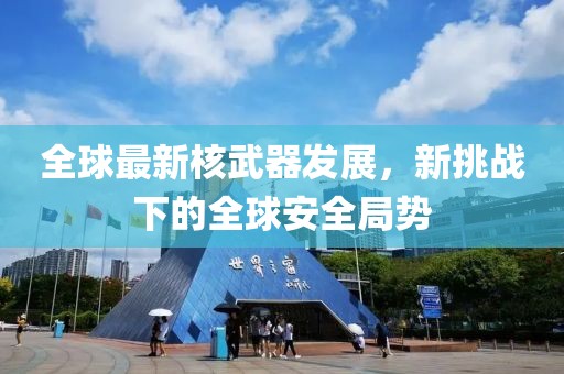 全球最新核武器發(fā)展，新挑戰(zhàn)下的全球安全局勢