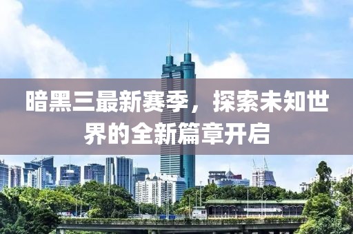 暗黑三最新賽季，探索未知世界的全新篇章開啟