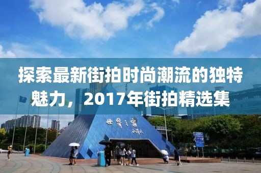 探索最新街拍時尚潮流的獨特魅力，2017年街拍精選集