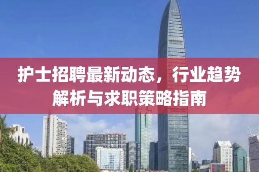 護士招聘最新動態(tài)，行業(yè)趨勢解析與求職策略指南