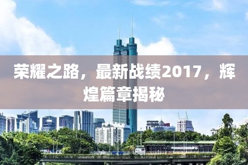 榮耀之路，最新戰(zhàn)績2017，輝煌篇章揭秘