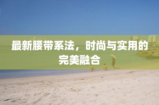 最新腰帶系法，時尚與實(shí)用的完美融合