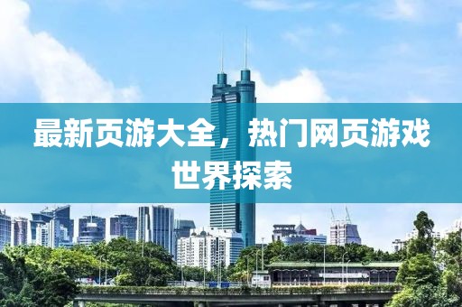 最新頁游大全，熱門網(wǎng)頁游戲世界探索