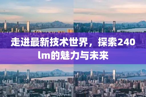 走進最新技術(shù)世界，探索240lm的魅力與未來