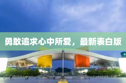 勇敢追求心中所愛，最新表白版