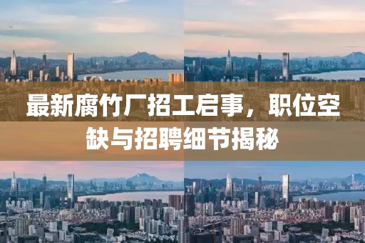 最新腐竹廠招工啟事，職位空缺與招聘細節(jié)揭秘