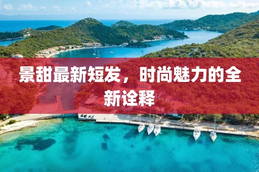 景甜最新短發(fā)，時(shí)尚魅力的全新詮釋