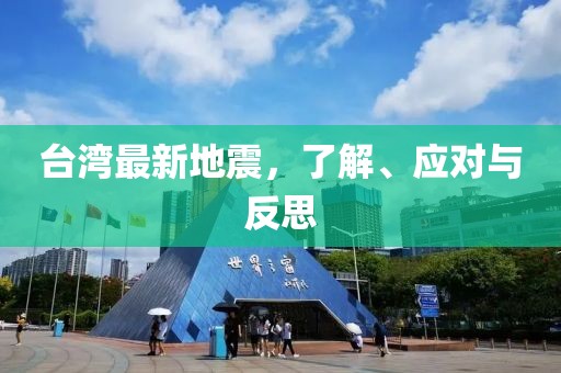 臺(tái)灣最新地震，了解、應(yīng)對(duì)與反思