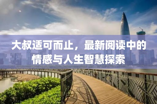 大叔適可而止，最新閱讀中的情感與人生智慧探索