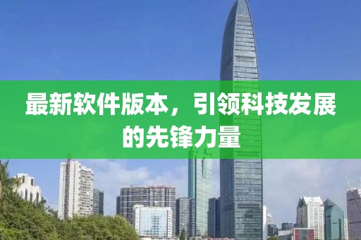 最新軟件版本，引領(lǐng)科技發(fā)展的先鋒力量