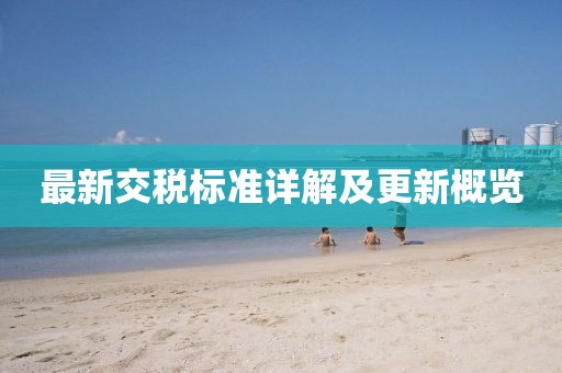 最新交稅標(biāo)準(zhǔn)詳解及更新概覽