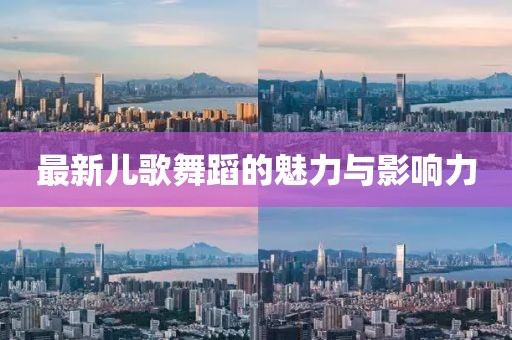 最新兒歌舞蹈的魅力與影響力