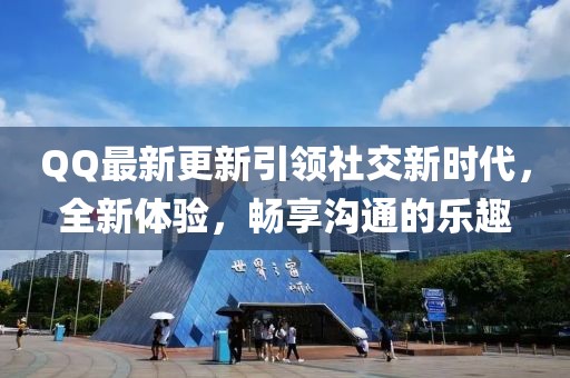 QQ最新更新引領(lǐng)社交新時(shí)代，全新體驗(yàn)，暢享溝通的樂(lè)趣
