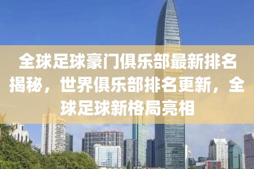 全球足球豪門(mén)俱樂(lè)部最新排名揭秘，世界俱樂(lè)部排名更新，全球足球新格局亮相