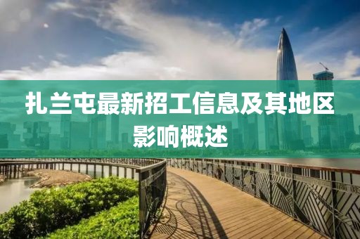扎蘭屯最新招工信息及其地區(qū)影響概述