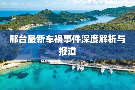 邢臺最新車禍?zhǔn)录疃冉馕雠c報(bào)道