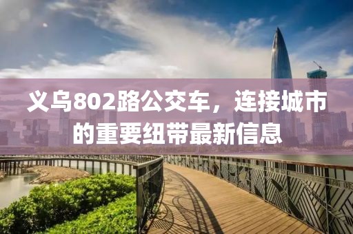 義烏802路公交車，連接城市的重要紐帶最新信息