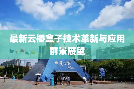 最新云播盒子技術革新與應用前景展望