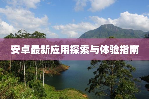 安卓最新應用探索與體驗指南