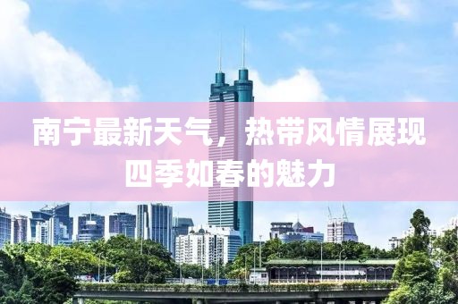 南寧最新天氣，熱帶風情展現(xiàn)四季如春的魅力