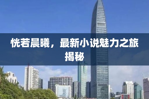 恍若晨曦，最新小說魅力之旅揭秘