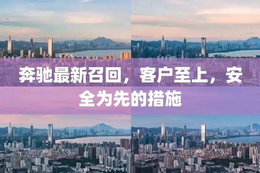 奔馳最新召回，客戶至上，安全為先的措施