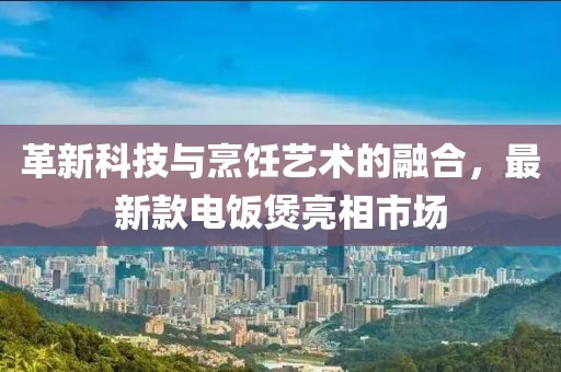 革新科技與烹飪藝術的融合，最新款電飯煲亮相市場