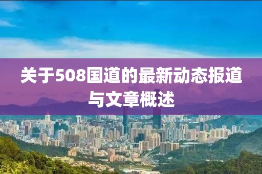 關(guān)于508國(guó)道的最新動(dòng)態(tài)報(bào)道與文章概述