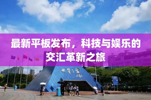 最新平板發(fā)布，科技與娛樂的交匯革新之旅