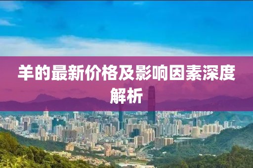 羊的最新價(jià)格及影響因素深度解析