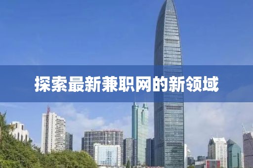 探索最新兼職網(wǎng)的新領(lǐng)域
