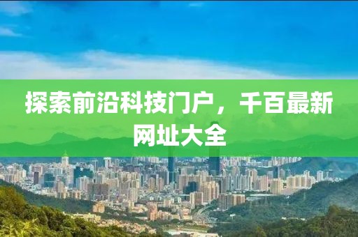 探索前沿科技門戶，千百最新網(wǎng)址大全