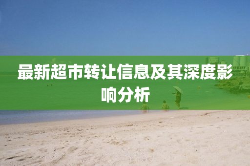 最新超市轉(zhuǎn)讓信息及其深度影響分析