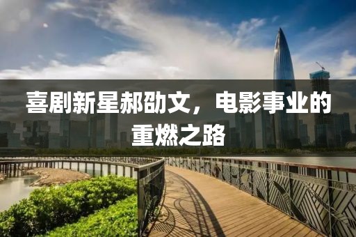 喜劇新星郝劭文，電影事業(yè)的重燃之路