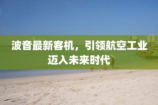 波音最新客機(jī)，引領(lǐng)航空工業(yè)邁入未來時代