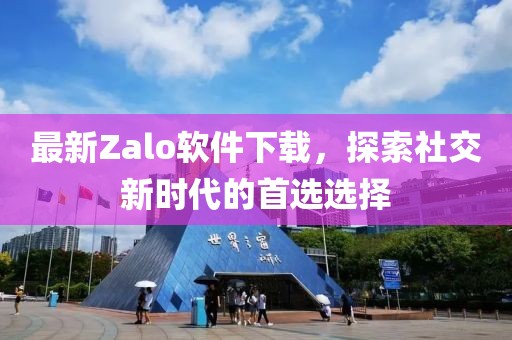 最新Zalo軟件下載，探索社交新時(shí)代的首選選擇
