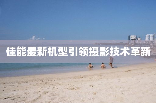 佳能最新機(jī)型引領(lǐng)攝影技術(shù)革新