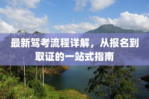 最新駕考流程詳解，從報名到取證的一站式指南