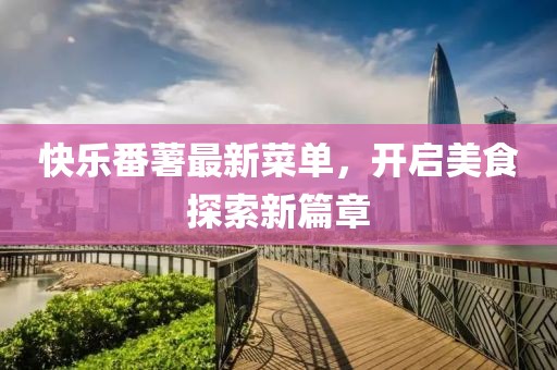 快樂番薯最新菜單，開啟美食探索新篇章