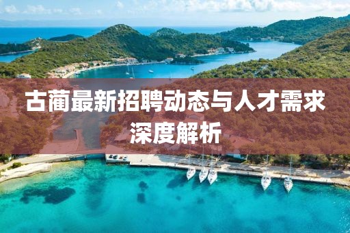 古藺最新招聘動態(tài)與人才需求深度解析