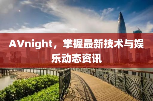 AVnight，掌握最新技術(shù)與娛樂動(dòng)態(tài)資訊
