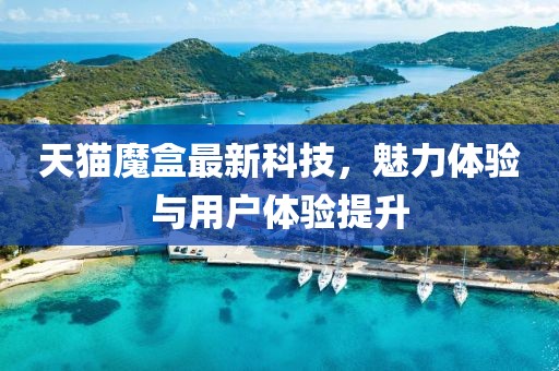 天貓魔盒最新科技，魅力體驗(yàn)與用戶體驗(yàn)提升